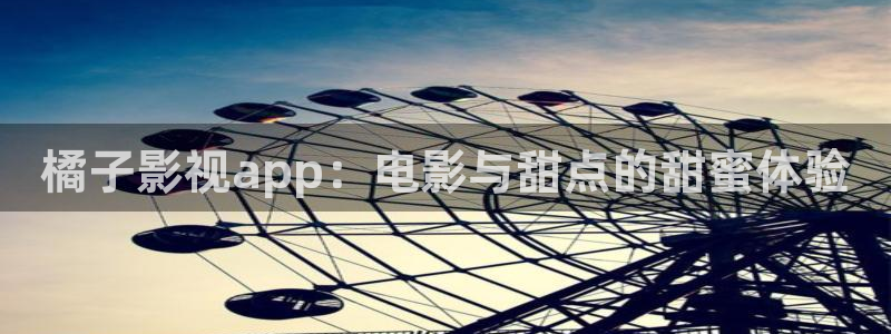 琪琪av影院：橘子影视app：电影与甜点的甜蜜体验