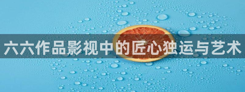 西瓜琪琪影院：六六作品影视中的匠心独运与艺术